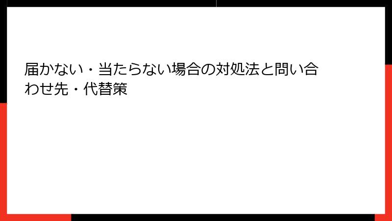 届かない・当たらない場合の対処法と問い合わせ先・代替策