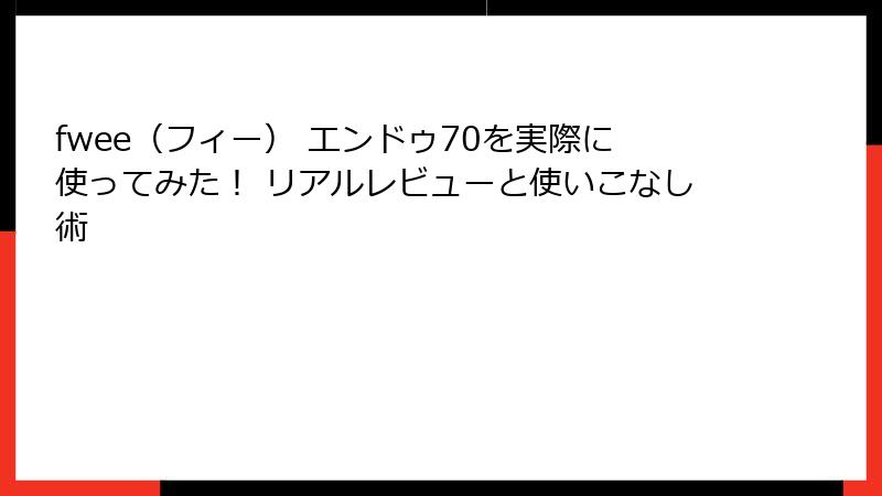 fwee（フィー） エンドゥ70を実際に使ってみた！ リアルレビューと使いこなし術