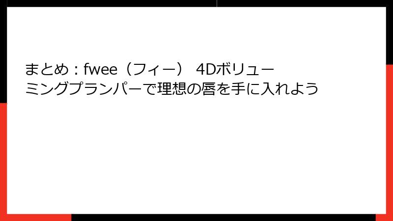 まとめ：fwee（フィー） 4Dボリューミングプランパーで理想の唇を手に入れよう