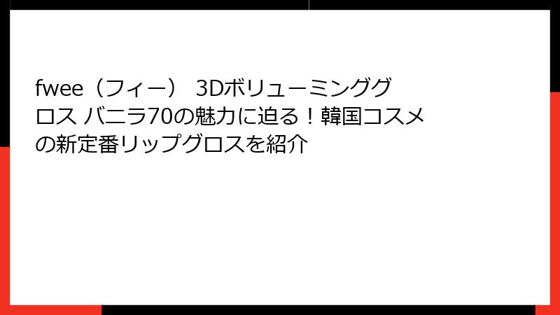 fwee（フィー） 3Dボリューミンググロス バニラ70の魅力に迫る！韓国コスメの新定番リップグロスを紹介
