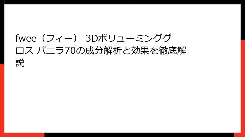 fwee（フィー） 3Dボリューミンググロス バニラ70の成分解析と効果を徹底解説