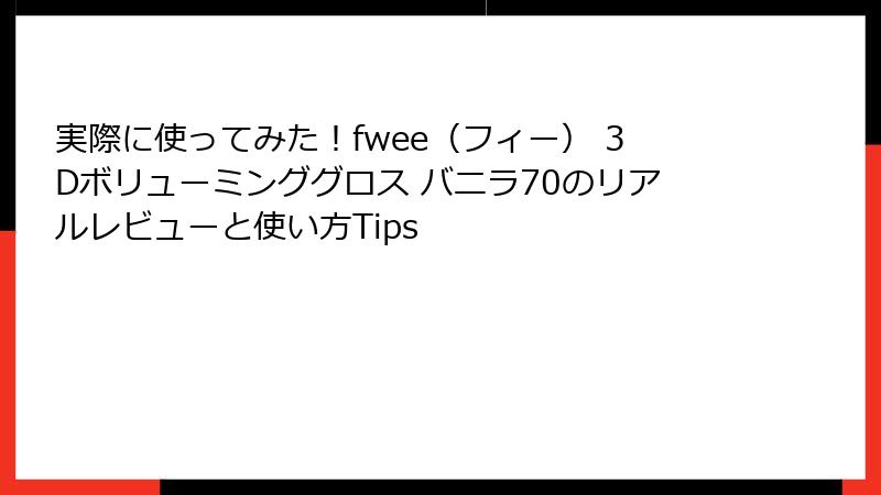 実際に使ってみた！fwee（フィー） 3Dボリューミンググロス バニラ70のリアルレビューと使い方Tips