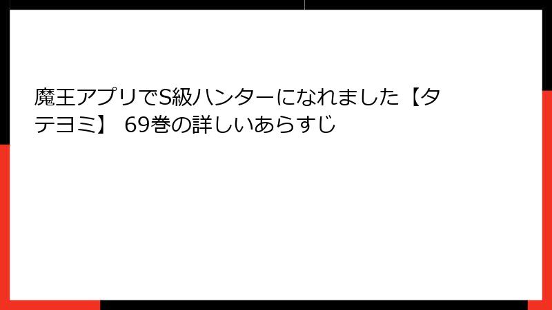 魔王アプリでS級ハンターになれました【タテヨミ】 69巻の詳しいあらすじ