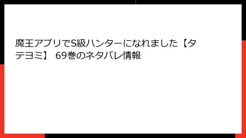 魔王アプリでS級ハンターになれました【タテヨミ】 69巻のネタバレ情報