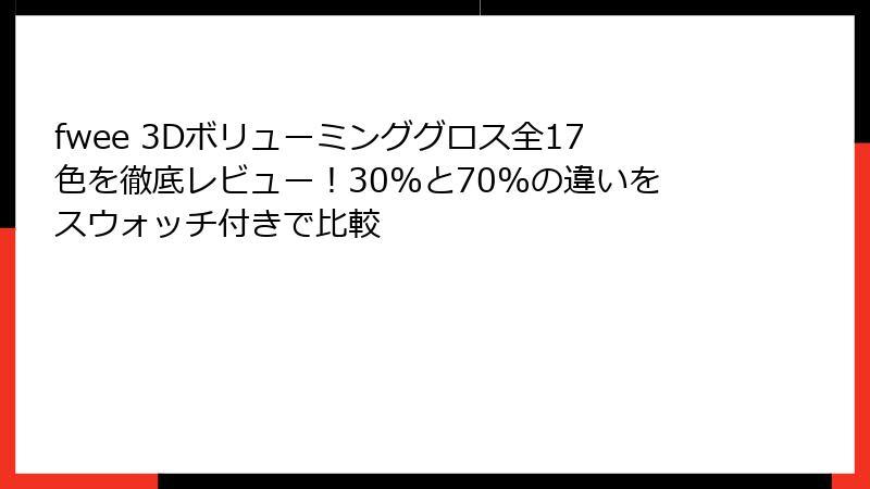 fwee 3Dボリューミンググロス全17色を徹底レビュー！30%と70%の違いをスウォッチ付きで比較