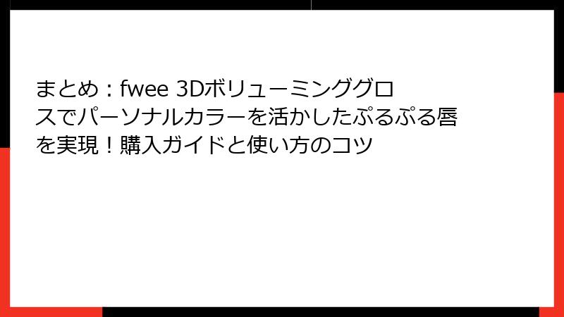 まとめ：fwee 3Dボリューミンググロスでパーソナルカラーを活かしたぷるぷる唇を実現！購入ガイドと使い方のコツ