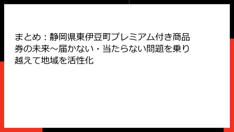 まとめ：静岡県東伊豆町プレミアム付き商品券の未来～届かない・当たらない問題を乗り越えて地域を活性化