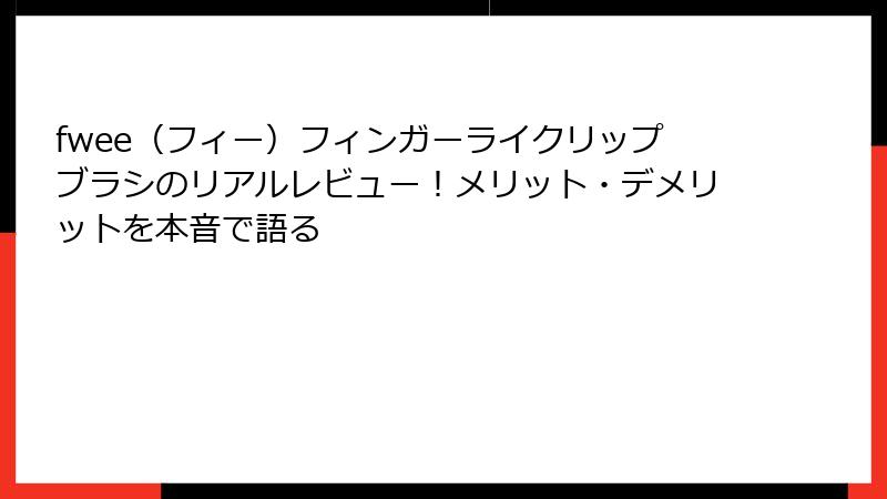 fwee（フィー）フィンガーライクリップブラシのリアルレビュー！メリット・デメリットを本音で語る