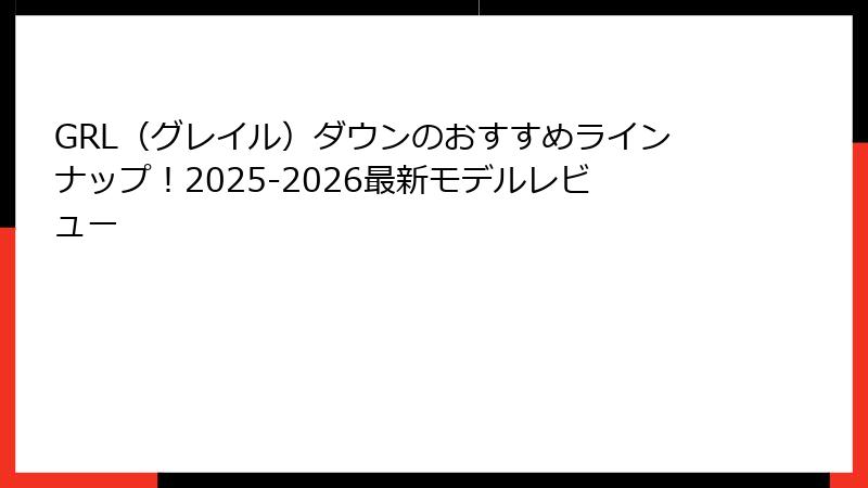 GRL（グレイル）ダウンのおすすめラインナップ！2025-2026最新モデルレビュー