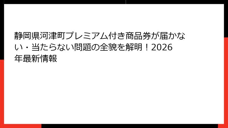 静岡県河津町プレミアム付き商品券が届かない・当たらない問題の全貌を解明！2026年最新情報