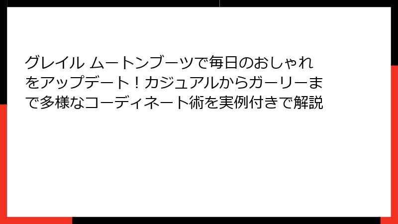 グレイル ムートンブーツで毎日のおしゃれをアップデート！カジュアルからガーリーまで多様なコーディネート術を実例付きで解説