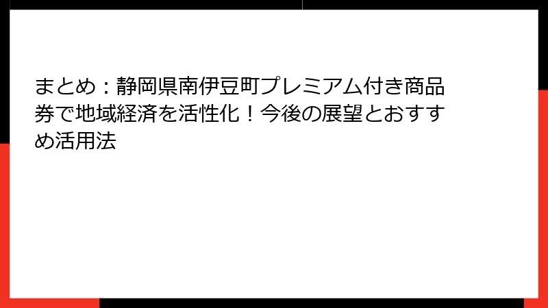 まとめ：静岡県南伊豆町プレミアム付き商品券で地域経済を活性化！今後の展望とおすすめ活用法