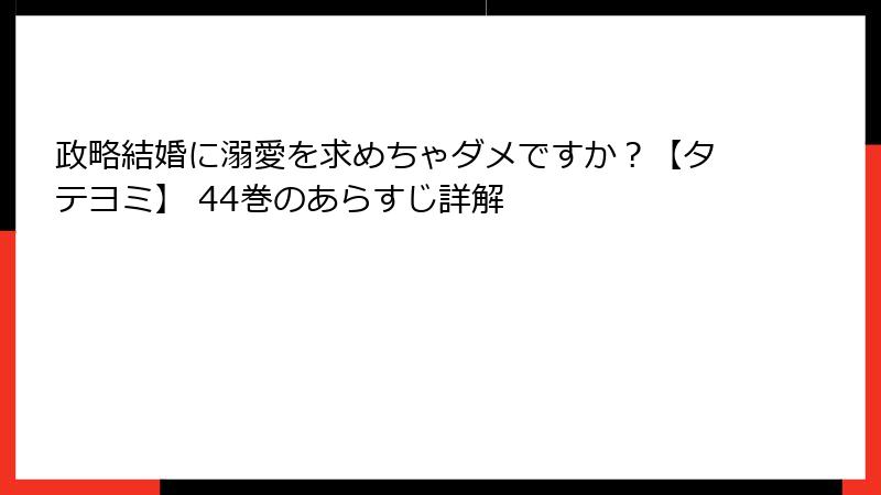 政略結婚に溺愛を求めちゃダメですか?【タテヨミ】 44巻のあらすじ詳解