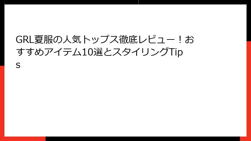GRL夏服の人気トップス徹底レビュー！おすすめアイテム10選とスタイリングTips