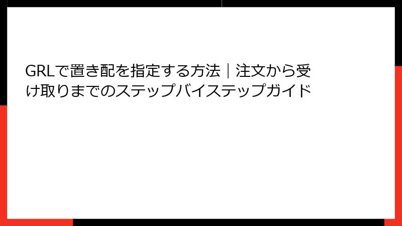 GRLで置き配を指定する方法｜注文から受け取りまでのステップバイステップガイド