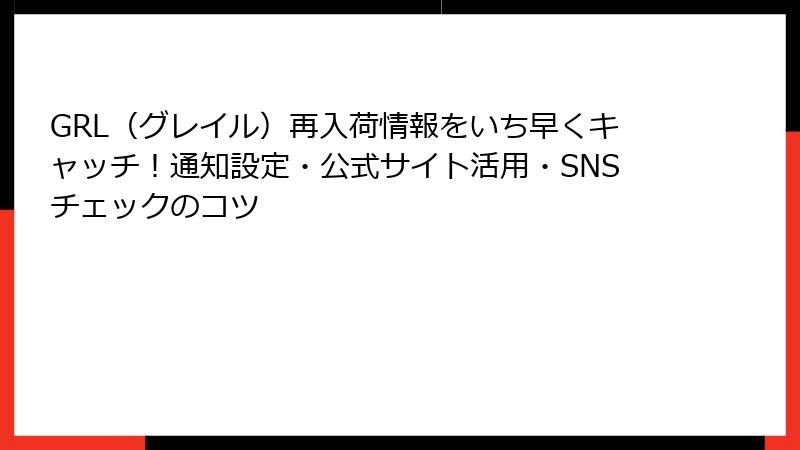 GRL（グレイル）再入荷情報をいち早くキャッチ！通知設定・公式サイト活用・SNSチェックのコツ