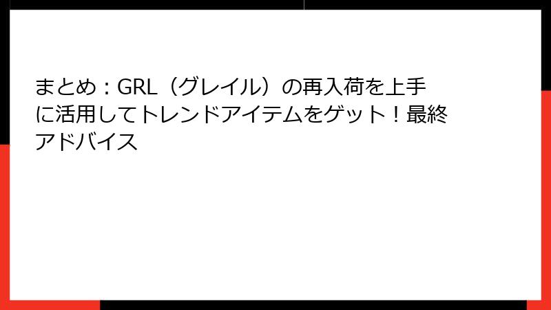 まとめ：GRL（グレイル）の再入荷を上手に活用してトレンドアイテムをゲット！最終アドバイス