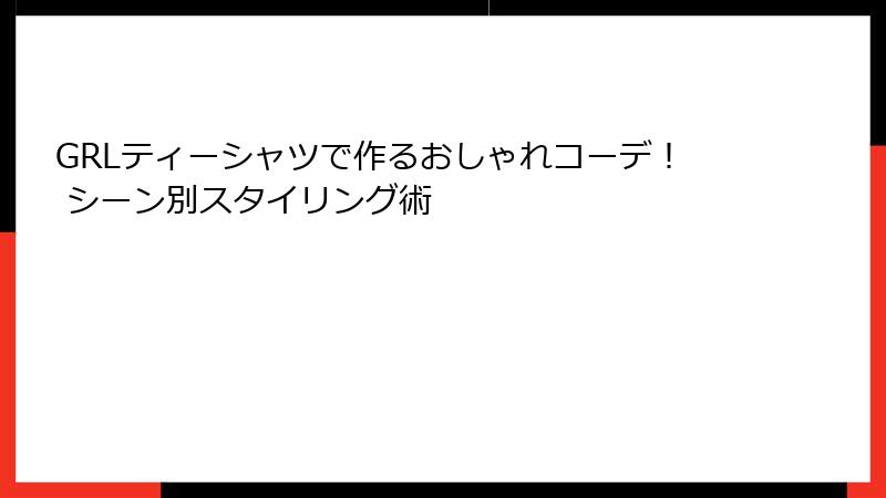 GRLティーシャツで作るおしゃれコーデ！ シーン別スタイリング術