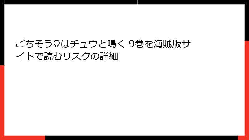 ごちそうΩはチュウと鳴く 9巻を海賊版サイトで読むリスクの詳細