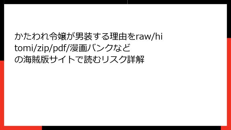 かたわれ令嬢が男装する理由をraw/hitomi/zip/pdf/漫画バンクなどの海賊版サイトで読むリスク詳解