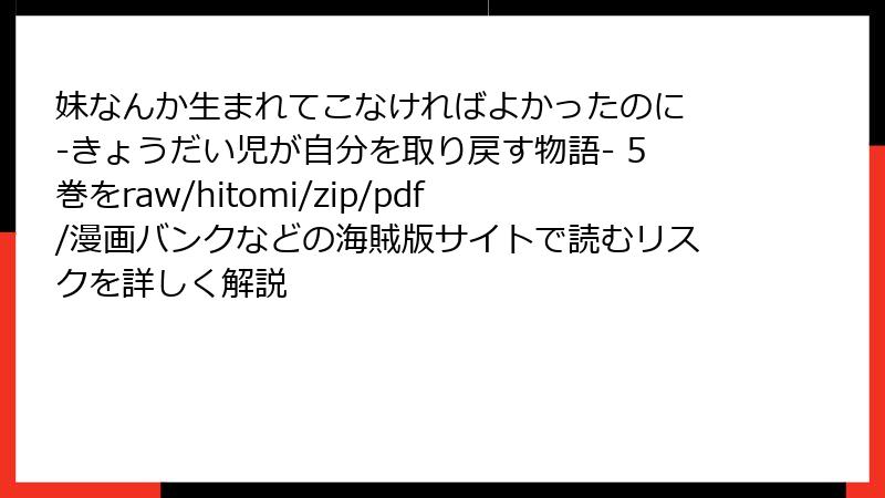 妹なんか生まれてこなければよかったのに -きょうだい児が自分を取り戻す物語- 5巻をraw/hitomi/zip/pdf/漫画バンクなどの海賊版サイトで読むリスクを詳しく解説