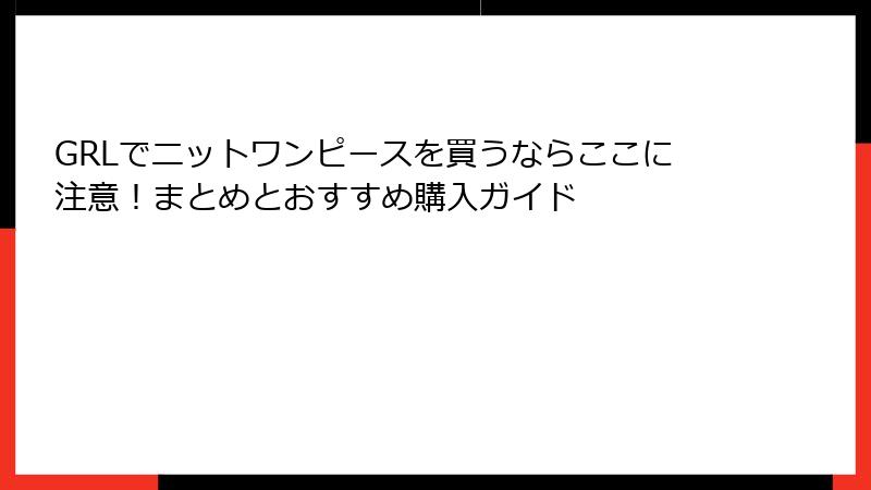 GRLでニットワンピースを買うならここに注意！まとめとおすすめ購入ガイド