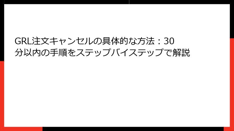 GRL注文キャンセルの具体的な方法：30分以内の手順をステップバイステップで解説