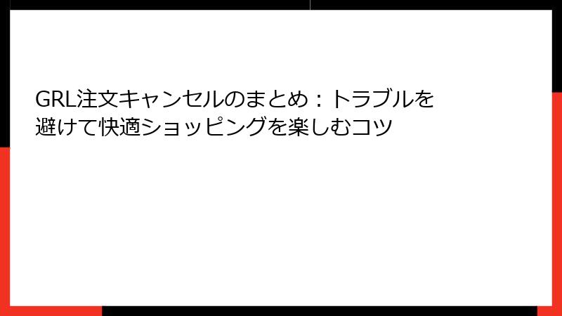 GRL注文キャンセルのまとめ：トラブルを避けて快適ショッピングを楽しむコツ