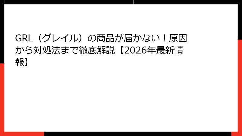 GRL（グレイル）の商品が届かない！原因から対処法まで徹底解説【2026年最新情報】