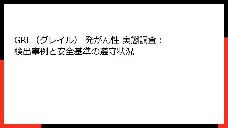 GRL（グレイル） 発がん性 実態調査：検出事例と安全基準の遵守状況