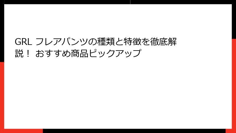 GRL フレアパンツの種類と特徴を徹底解説！ おすすめ商品ピックアップ