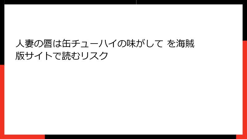 人妻の唇は缶チューハイの味がして を海賊版サイトで読むリスク