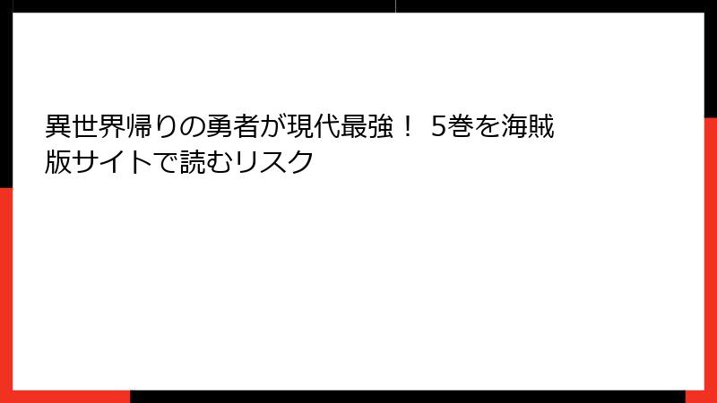 異世界帰りの勇者が現代最強！ 5巻を海賊版サイトで読むリスク