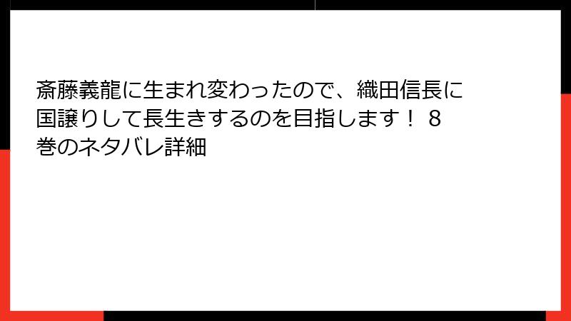 斎藤義龍に生まれ変わったので、織田信長に国譲りして長生きするのを目指します！ 8巻のネタバレ詳細