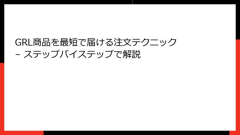 GRL商品を最短で届ける注文テクニック – ステップバイステップで解説