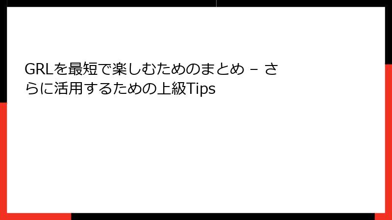 GRLを最短で楽しむためのまとめ – さらに活用するための上級Tips