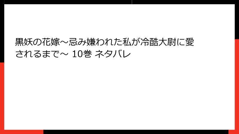 黒妖の花嫁～忌み嫌われた私が冷酷大尉に愛されるまで～ 10巻 ネタバレ