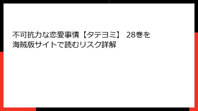 不可抗力な恋愛事情【タテヨミ】 28巻を海賊版サイトで読むリスク詳解