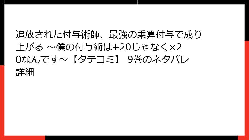 追放された付与術師、最強の乗算付与で成り上がる ～僕の付与術は+20じゃなく×20なんです～【タテヨミ】 9巻のネタバレ詳細