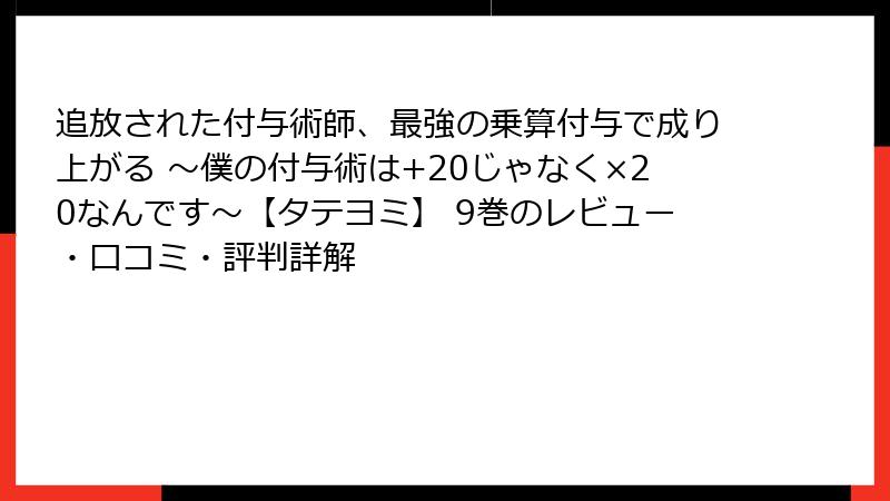 追放された付与術師、最強の乗算付与で成り上がる ～僕の付与術は+20じゃなく×20なんです～【タテヨミ】 9巻のレビュー・口コミ・評判詳解