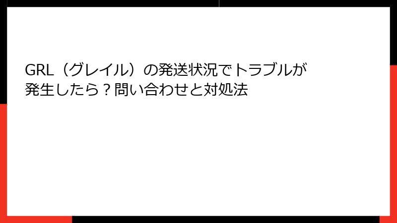 GRL（グレイル）の発送状況でトラブルが発生したら？問い合わせと対処法