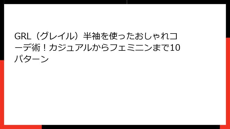 GRL（グレイル）半袖を使ったおしゃれコーデ術！カジュアルからフェミニンまで10パターン