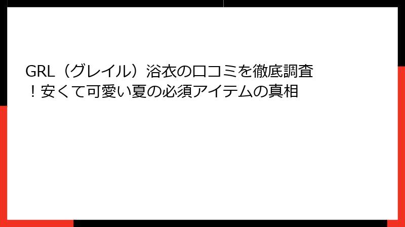 GRL（グレイル）浴衣の口コミを徹底調査！安くて可愛い夏の必須アイテムの真相