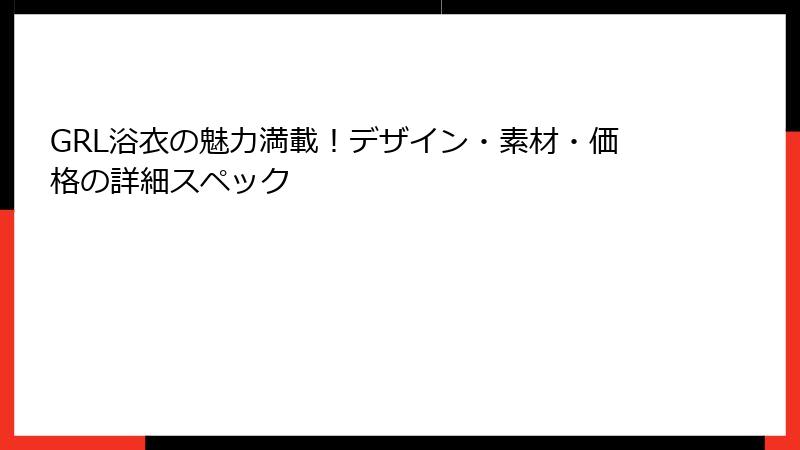 GRL浴衣の魅力満載！デザイン・素材・価格の詳細スペック