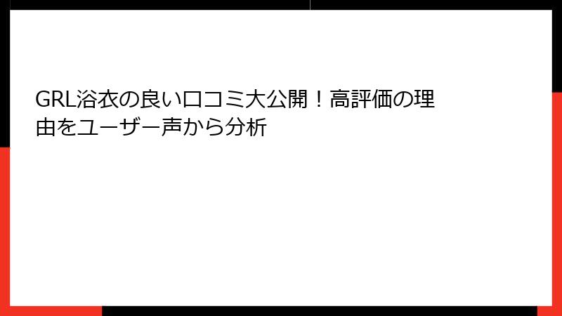 GRL浴衣の良い口コミ大公開！高評価の理由をユーザー声から分析