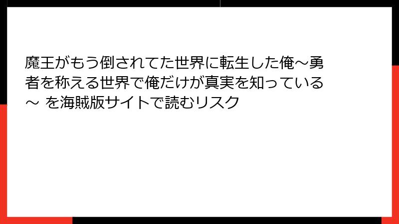 魔王がもう倒されてた世界に転生した俺～勇者を称える世界で俺だけが真実を知っている～ を海賊版サイトで読むリスク