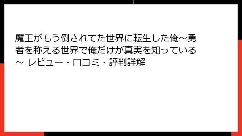 魔王がもう倒されてた世界に転生した俺～勇者を称える世界で俺だけが真実を知っている～ レビュー・口コミ・評判詳解