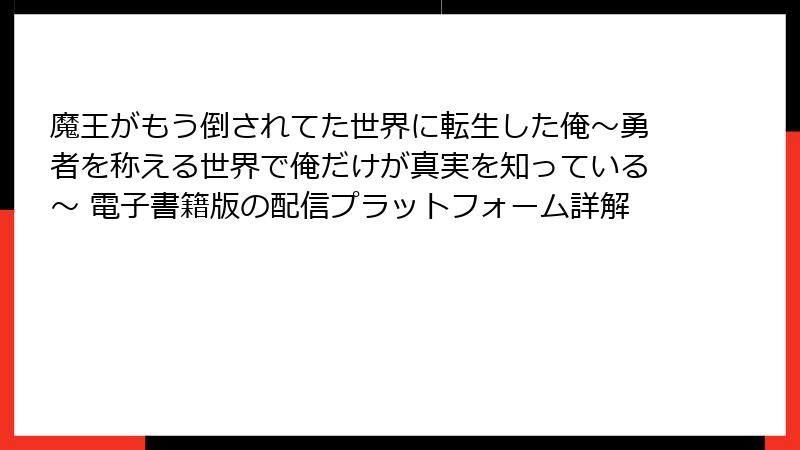 魔王がもう倒されてた世界に転生した俺～勇者を称える世界で俺だけが真実を知っている～ 電子書籍版の配信プラットフォーム詳解