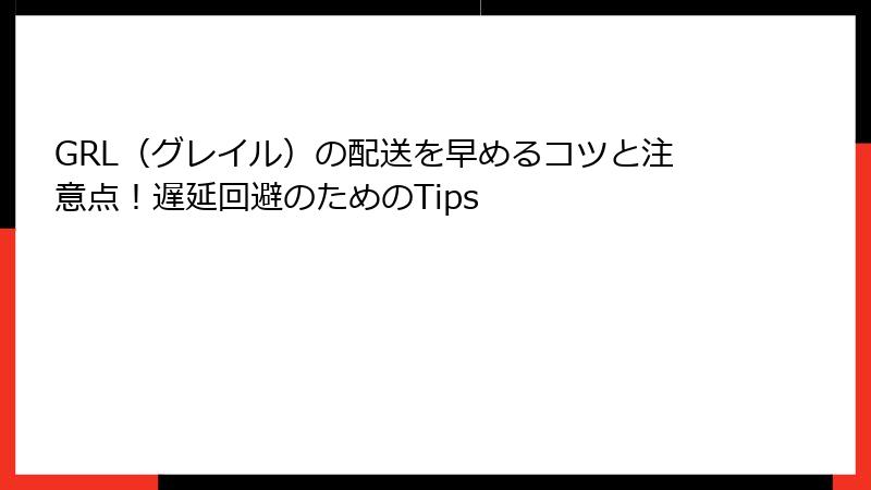 GRL（グレイル）の配送を早めるコツと注意点！遅延回避のためのTips