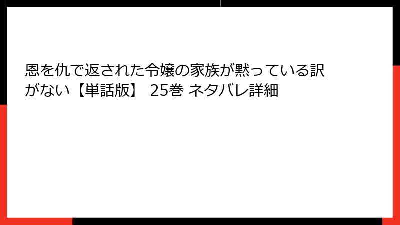 恩を仇で返された令嬢の家族が黙っている訳がない【単話版】 25巻 ネタバレ詳細